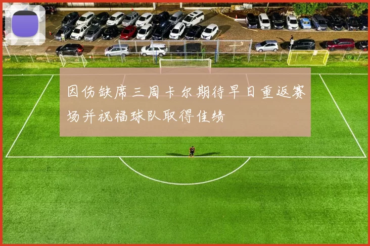 因伤缺席三周卡尔期待早日重返赛场并祝福球队取得佳绩