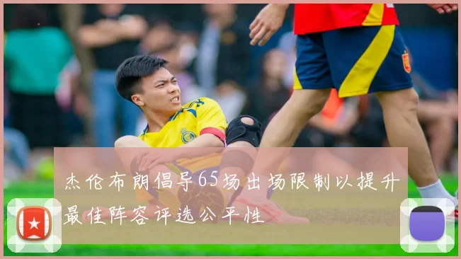 杰伦布朗倡导65场出场限制以提升最佳阵容评选公平性