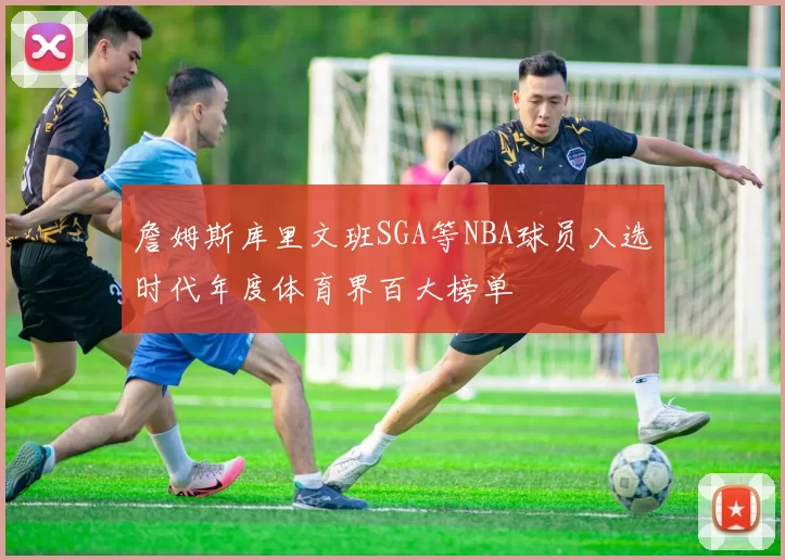 詹姆斯库里文班SGA等NBA球员入选时代年度体育界百大榜单