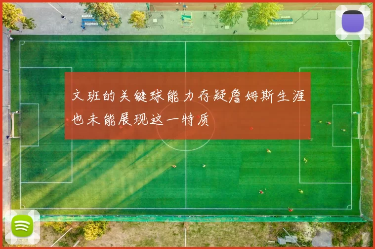 文班的关键球能力存疑詹姆斯生涯也未能展现这一特质