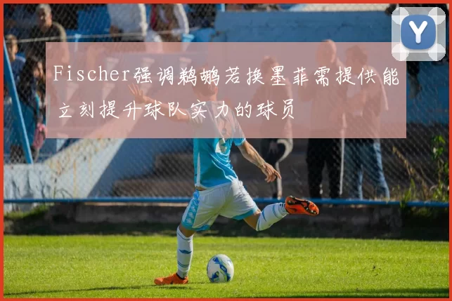 Fischer强调鹈鹕若换墨菲需提供能立刻提升球队实力的球员