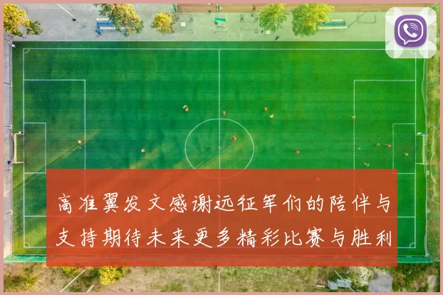 高准翼发文感谢远征军们的陪伴与支持期待未来更多精彩比赛与胜利